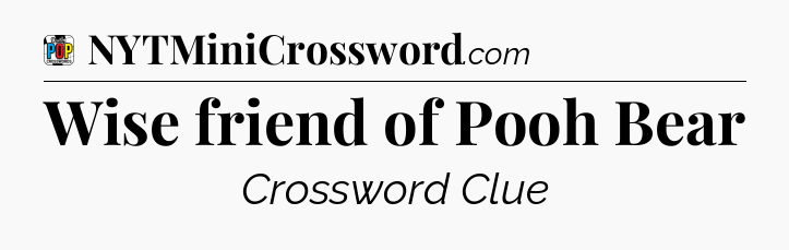 Wise friend of Pooh Bear Crossword Clue