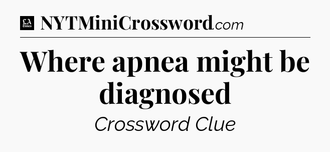 Where apnea might be diagnosed - LA Times Crossword