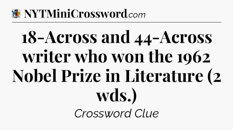 18-Across and 44-Across writer who won the 1962 Nobel Prize in Literature (2 wds.) Crossword Clue