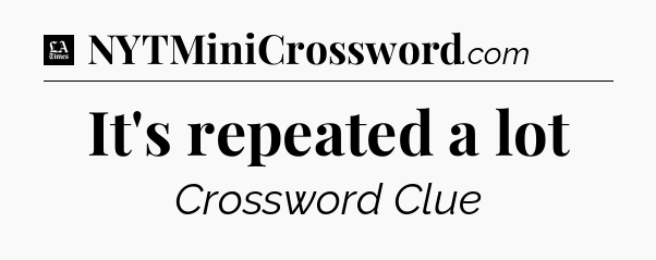 It's repeated a lot - LA Times Crossword