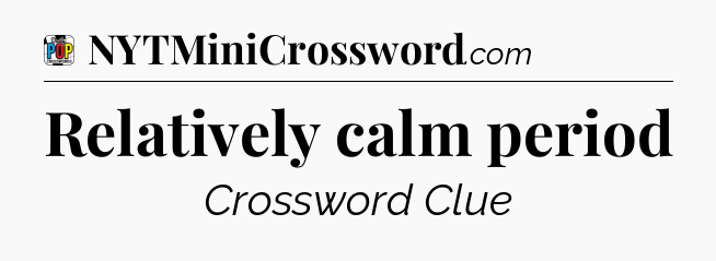 Relatively calm period Crossword Clue