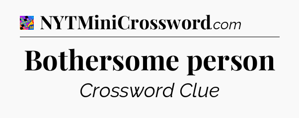 Bothersome person Crossword Clue