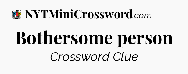 Bothersome person Crossword Clue