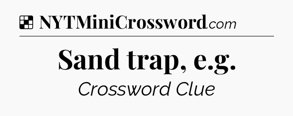 Solution: Sand trap, e.g - NYT Crossword