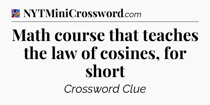 Math course that teaches the law of cosines, for short Crossword Clue