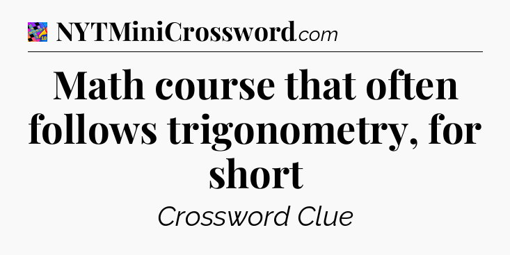 Math course that often follows trigonometry, for short Crossword Clue