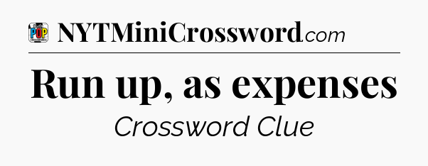 Run up, as expenses Crossword Clue