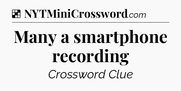 Solution: Many a smartphone recording - NYT Crossword