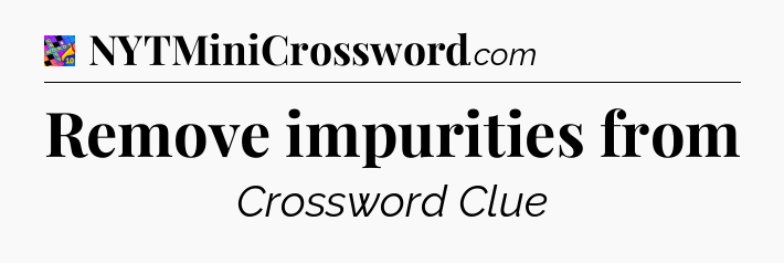 Remove impurities from Crossword Clue