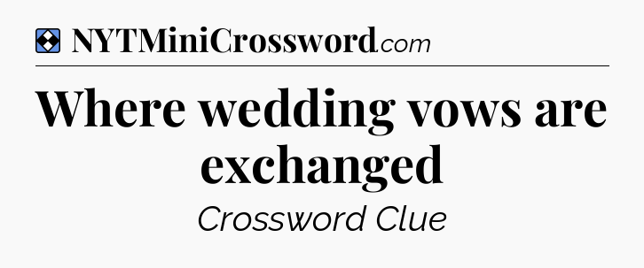 Solution: Where wedding vows are exchanged - NYT Mini Crossword