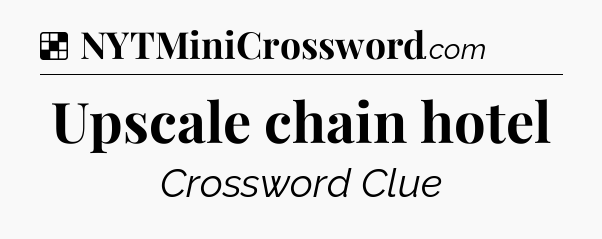 Solution: Upscale chain hotel - NYT Crossword