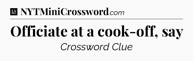 Officiate at a cook-off, say - LA Times Crossword