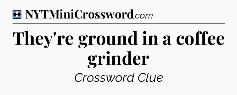 Solution: They're ground in a coffee grinder - NYT Mini Crossword