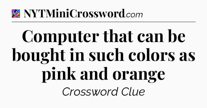 Computer that can be bought in such colors as pink and orange Crossword Clue