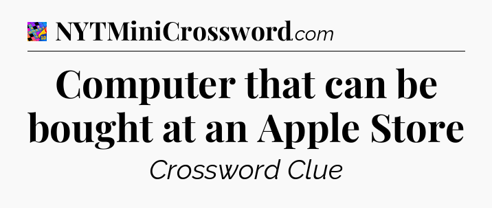 Computer that can be bought at an Apple Store Crossword Clue