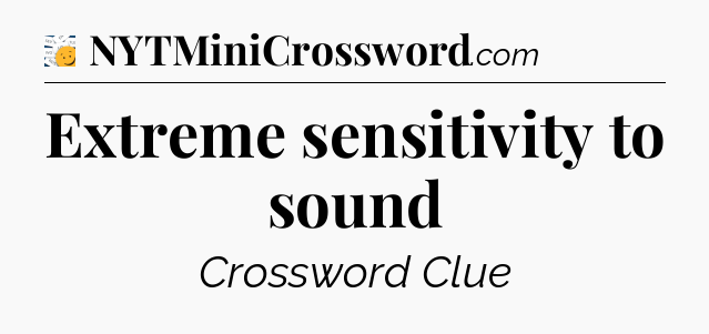 Extreme sensitivity to sound - 7 Little Words
