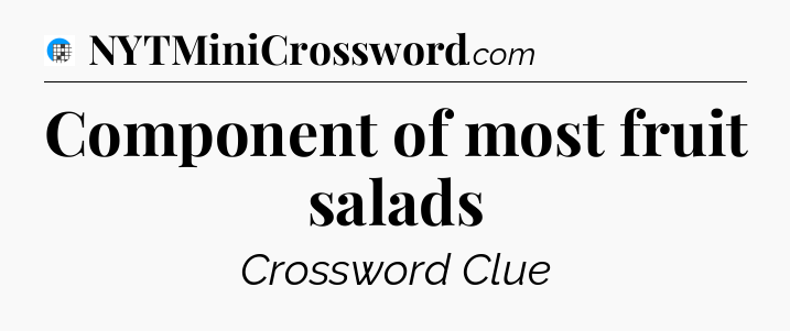Component of most fruit salads Crossword Clue