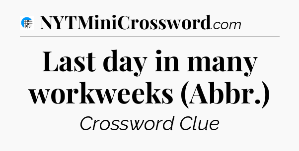 Last day in many workweeks (Abbr.) Crossword Clue