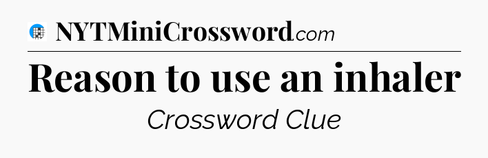 Reason to use an inhaler Crossword Clue