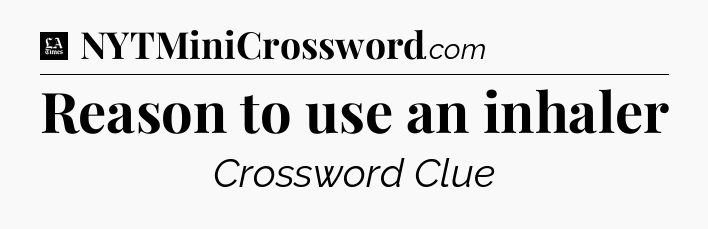 Reason to use an inhaler - LA Times Crossword