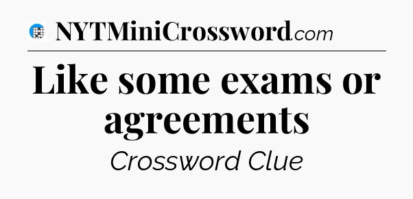 Like some exams or agreements Crossword Clue