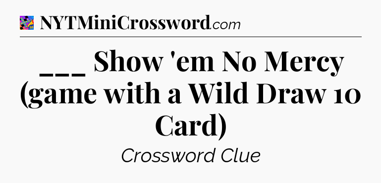 ___ Show 'em No Mercy (game with a Wild Draw 10 Card) Crossword Clue