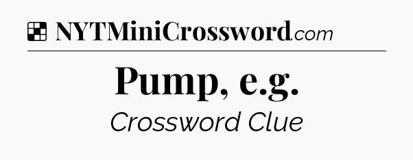 Solution: Pump, e.g - NYT Crossword