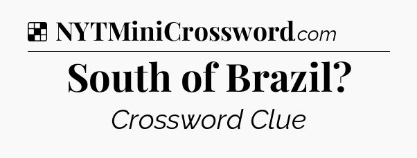 Solution: South of Brazil - NYT Crossword
