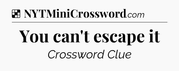 Solution: You can't escape it - NYT Crossword