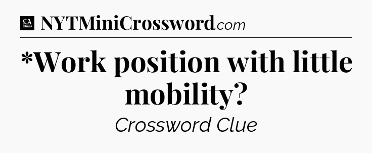*Work position with little mobility - LA Times Crossword