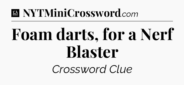 Foam darts, for a Nerf Blaster - LA Times Crossword