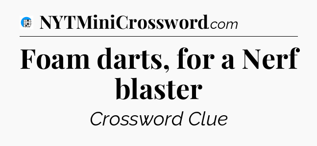 Foam darts, for a Nerf blaster Crossword Clue