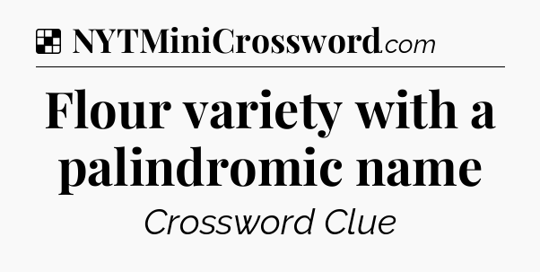 Solution: Flour variety with a palindromic name - NYT Crossword