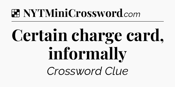Solution: Certain charge card, informally - NYT Crossword