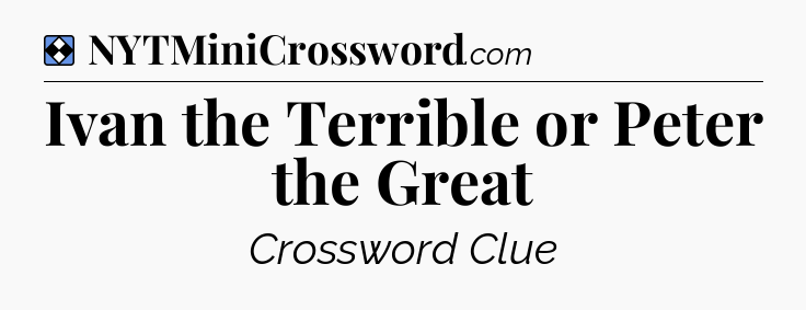 Solution: Ivan the Terrible or Peter the Great - NYT Mini Crossword