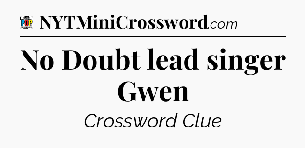 No Doubt lead singer Gwen Crossword Clue