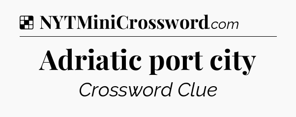 Solution: Adriatic port city - NYT Crossword