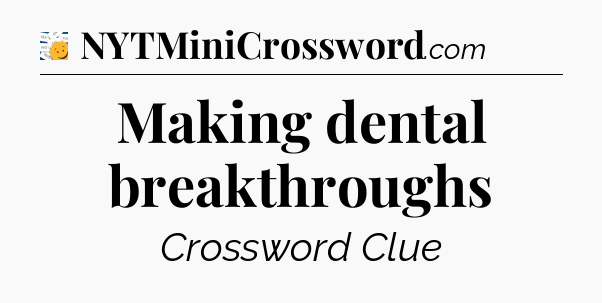 Making dental breakthroughs - 7 Little Words