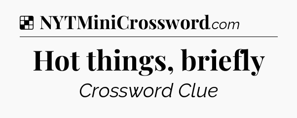 Solution: Hot things, briefly - NYT Crossword