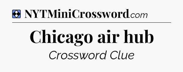 Solution: Chicago air hub - NYT Mini Crossword
