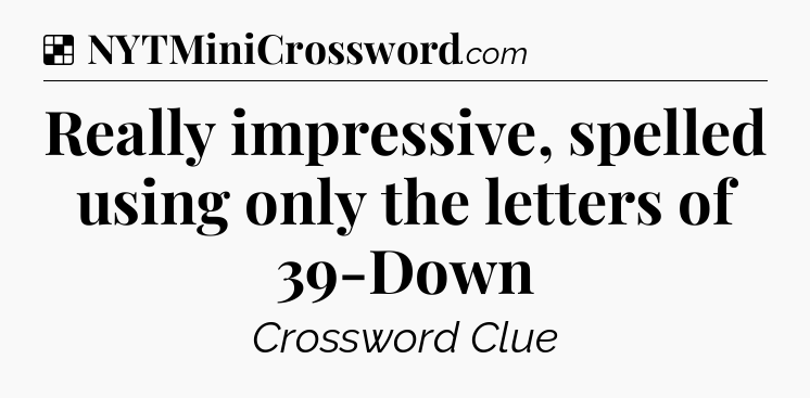 Solution: Really impressive, spelled using only the letters of 39-Down - NYT Crossword