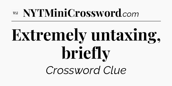 Extremely untaxing, briefly - WSJ Crossword