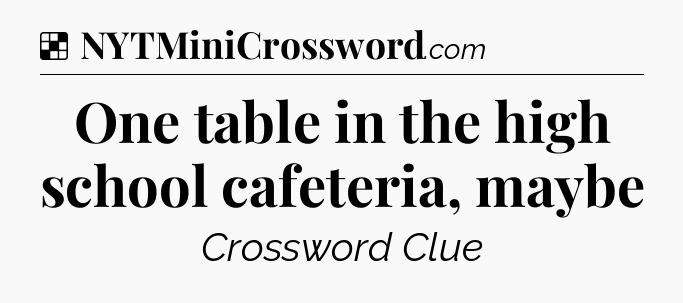Solution: One table in the high school cafeteria, maybe - NYT Crossword