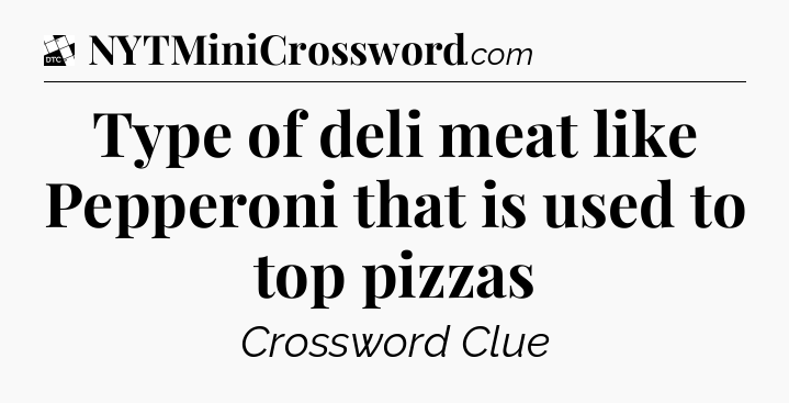 Type of deli meat like Pepperoni that is used to top pizzas - Daily Themed Classic Crossword