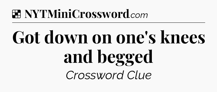 Solution: Got down on one's knees and begged - NYT Crossword