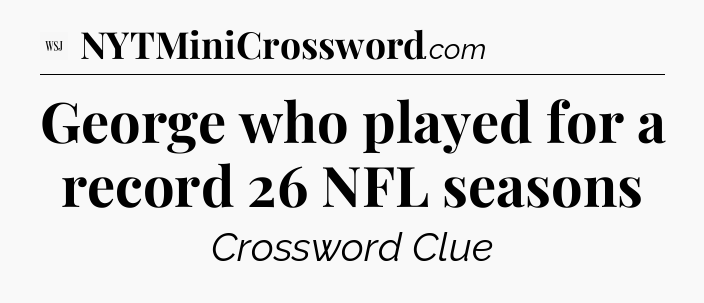 George who played for a record 26 NFL seasons - WSJ Crossword