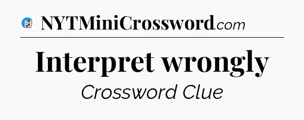 Interpret wrongly Crossword Clue
