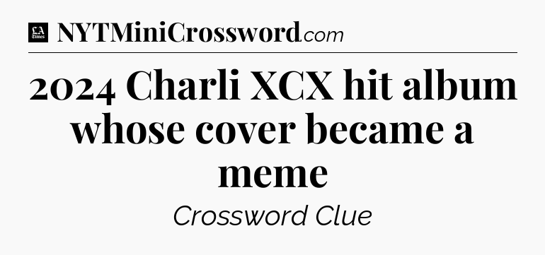 2024 Charli XCX hit album whose cover became a meme - LA Times Crossword
