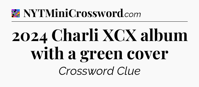 2024 Charli XCX album with a green cover Crossword Clue