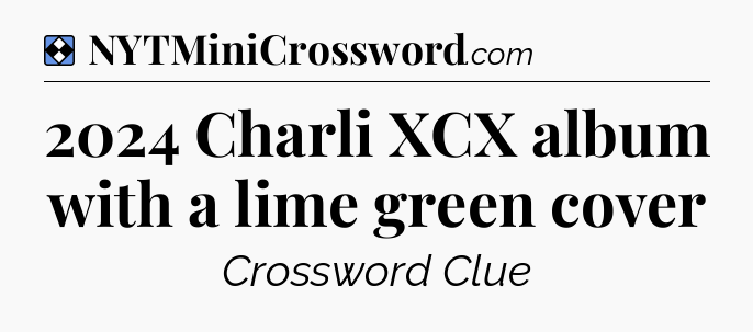 Solution: 2024 Charli XCX album with a lime green cover - NYT Mini Crossword